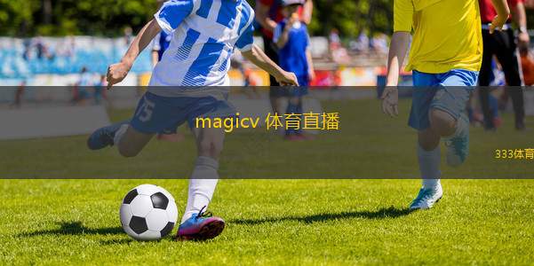 magicv 体育直播(MagicV 体育直播平台全新体验)